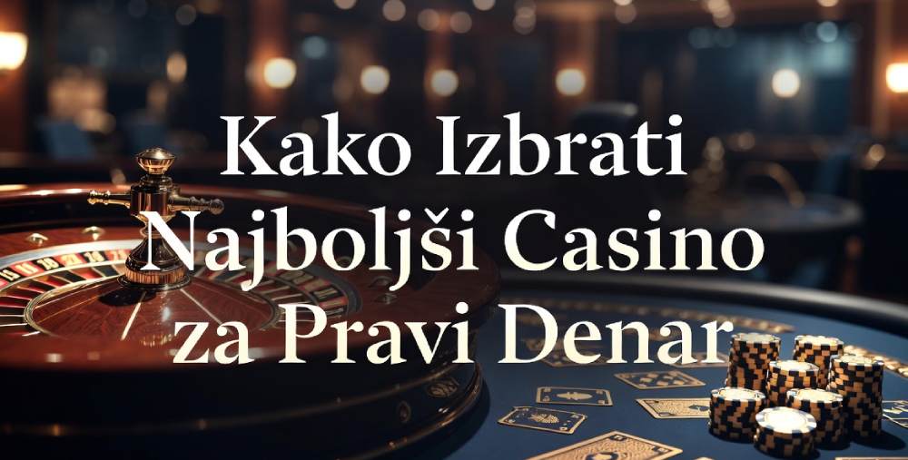 Kako Izbrati Najboljši Casino za Pravi Denar